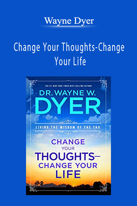 Change Your Thoughts–Change Your Life – Wayne Dyer
