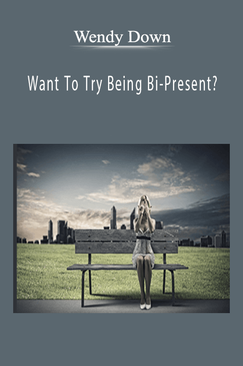 Want To Try Being Bi–Present? – Wendy Down