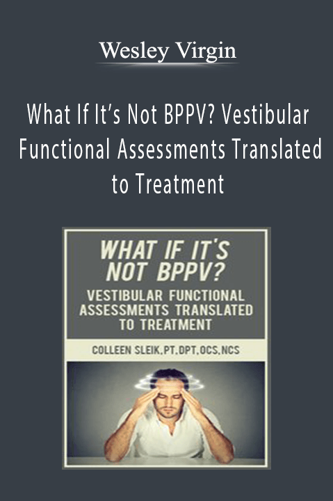 Colleen Sleik – What If It’s Not BPPV? Vestibular Functional Assessments Translated to Treatment