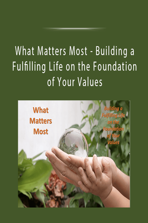 Building a Fulfilling Life on the Foundation of Your Values – What Matters Most