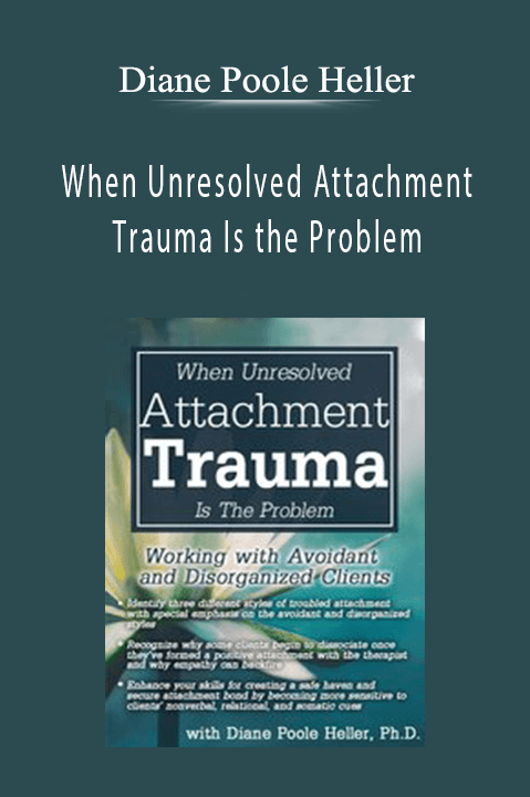 Diane Poole Heller – When Unresolved Attachment Trauma Is the Problem: Working with Avoidant and Disorganized Clients