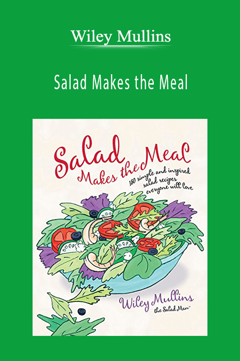 Salad Makes the Meal: 150 Simple and Inspired Salad Recipes Everyone Will Love – Wiley Mullins