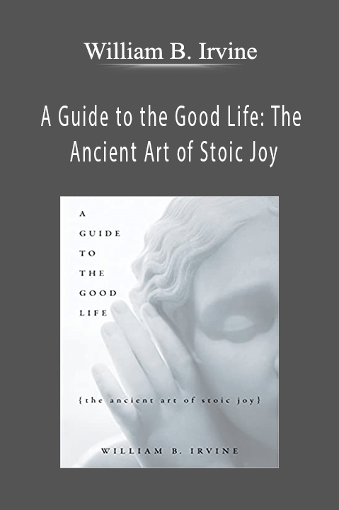 A Guide to the Good Life: The Ancient Art of Stoic Joy – William B. Irvine