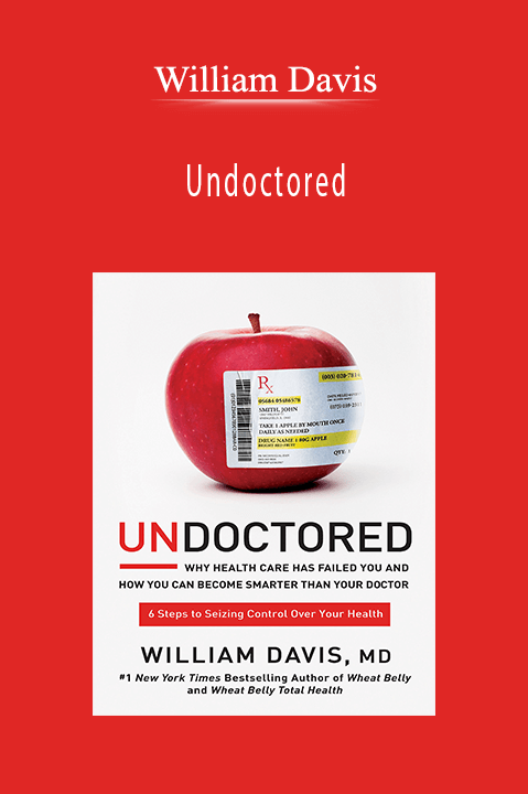 Undoctored: Why Health Care Has Failed You and How You Can Become Smarter Than Your Doctor – William Davis