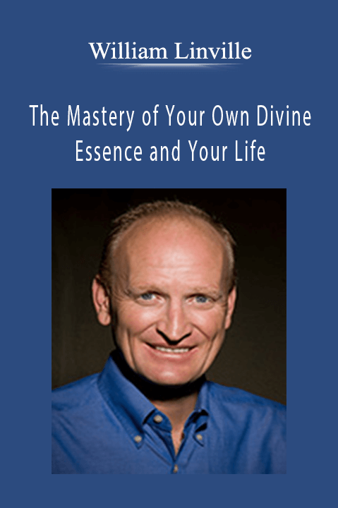 The Mastery of Your Own Divine Essence and Your Life – William Linville