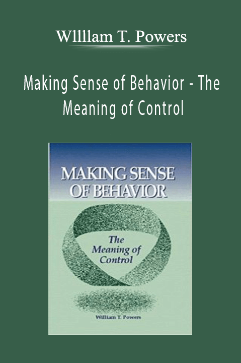 Making Sense of Behavior – The Meaning of Control – Wllllam T. Powers