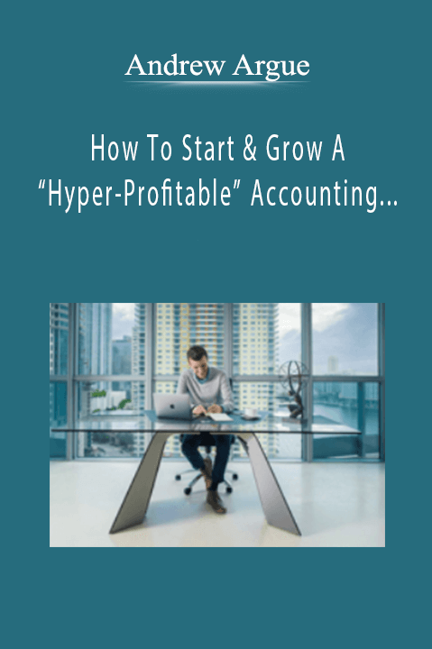 Andrew Argue - How To Start & Grow A “Hyper-Profitable” Accounting & Tax Practice Without A CPA, Degree Or License