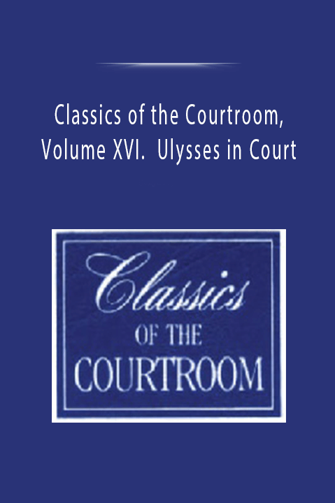 Classics of the Courtroom, Volume XVI. Ulysses in Court