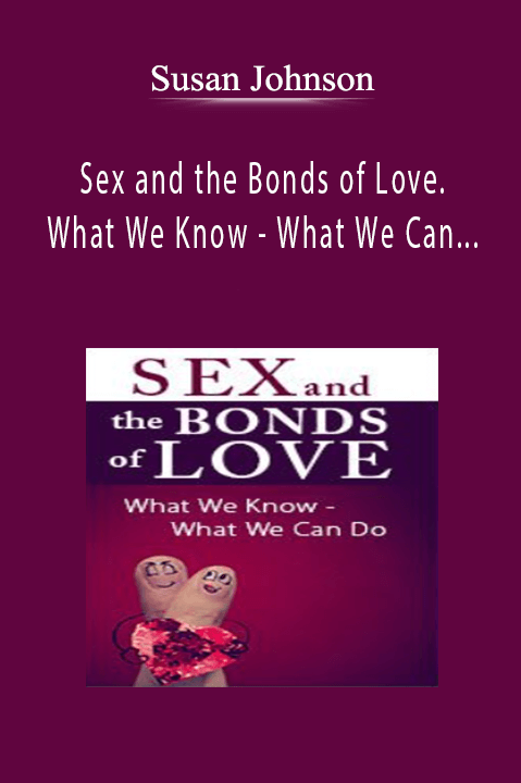 Susan Johnson - Sex and the Bonds of Love. What We Know - What We Can Do, with Dr. Sue Johnson