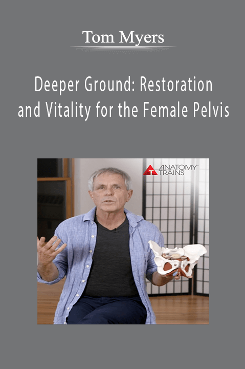 Tom Myers - Deeper Ground Restoration and Vitality for the Female Pelvis