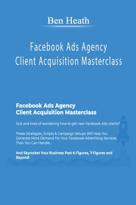Ben Heath - Facebook Ads Agency Client Acquisition Masterclass