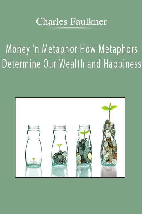 Charles Faulkner - Money 'n Metaphor How Metaphors Determine Our Wealth and Happiness