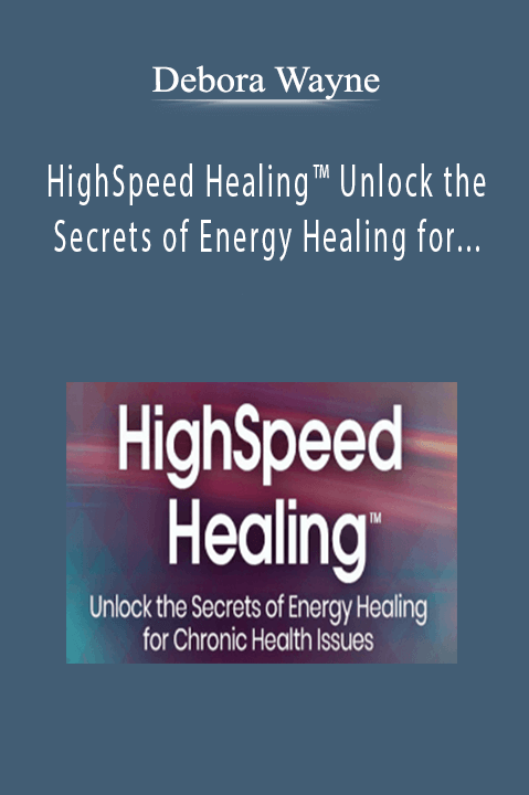 Debora Wayne - HighSpeed Healing™ Unlock the Secrets of Energy Healing for Chronic Health Issues 2022