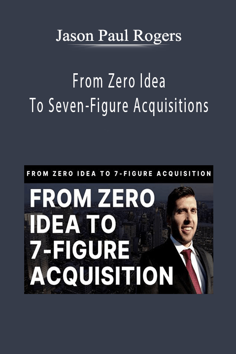 Jason Paul Rogers - From Zero Idea To Seven-Figure Acquisitions