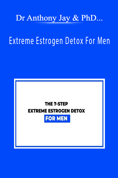 Dr Anthony Jay & PhD and Mark Iron - Extreme Estrogen Detox For Men