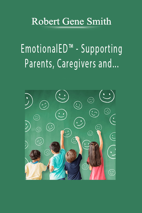 Robert Gene Smith - EmotionalED™ - Supporting Parents, Caregivers and Grandparents - Working with Children and Teens 2022